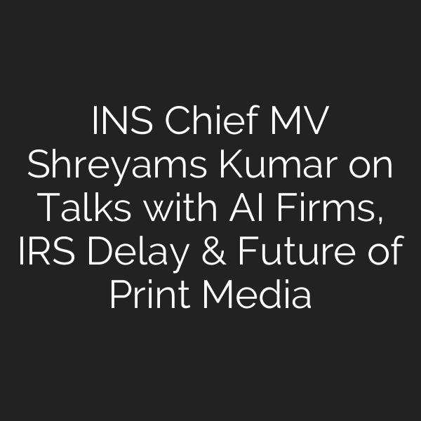 INS Chief MV Shreyams Kumar on Talks with AI Firms, IRS Delay & Future of Print Media