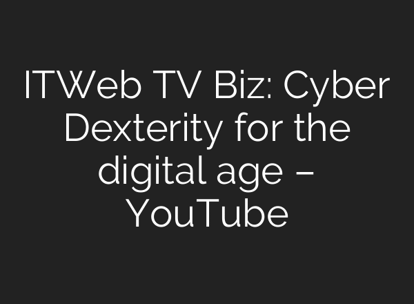 ITWeb TV Biz: Cyber Dexterity for the digital age – YouTube