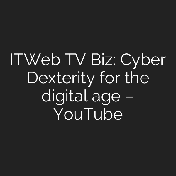 ITWeb TV Biz: Cyber Dexterity for the digital age – YouTube