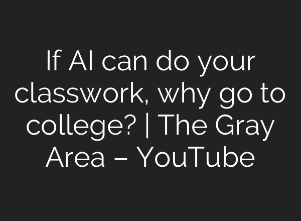 If AI can do your classwork, why go to college? | The Gray Area – YouTube