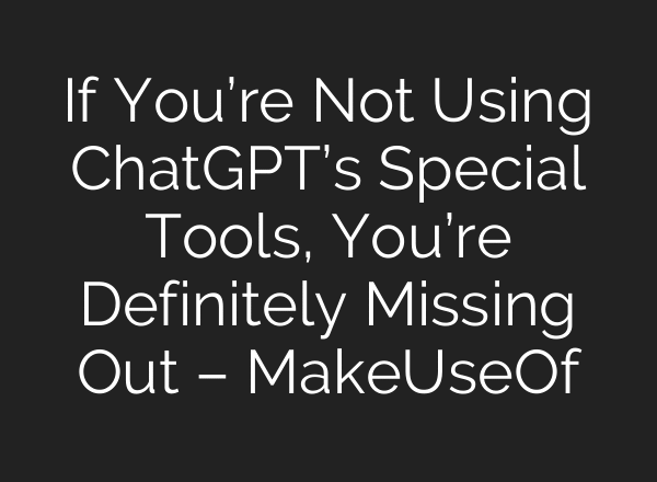 If You’re Not Using ChatGPT’s Special Tools, You’re Definitely Missing Out – MakeUseOf