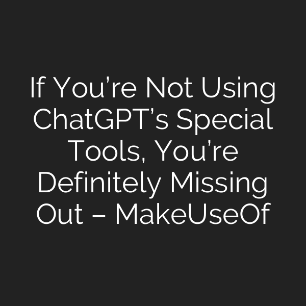 If You’re Not Using ChatGPT’s Special Tools, You’re Definitely Missing Out – MakeUseOf