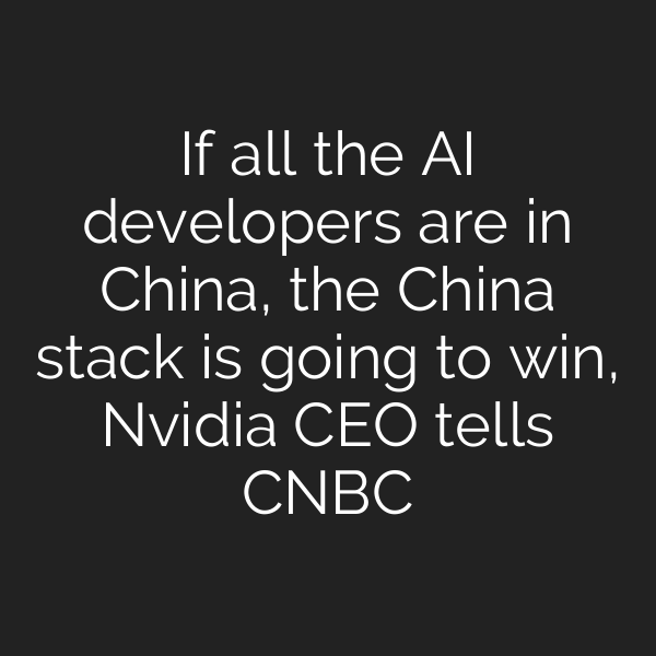 If all the AI developers are in China, the China stack is going to win, Nvidia CEO tells CNBC
