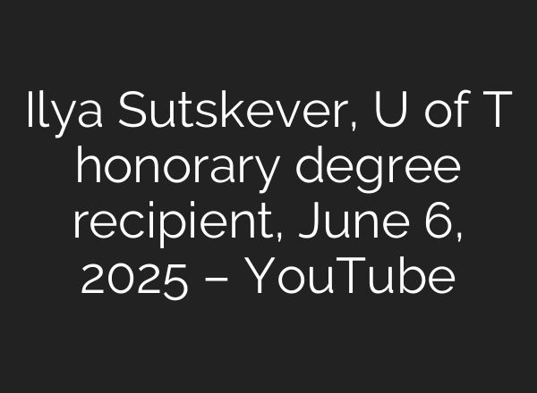 Ilya Sutskever, U of T honorary degree recipient, June 6, 2025 – YouTube
