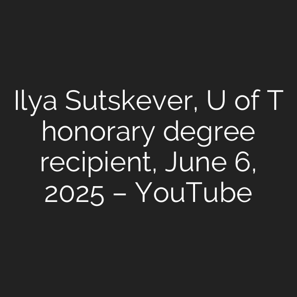 Ilya Sutskever, U of T honorary degree recipient, June 6, 2025 – YouTube