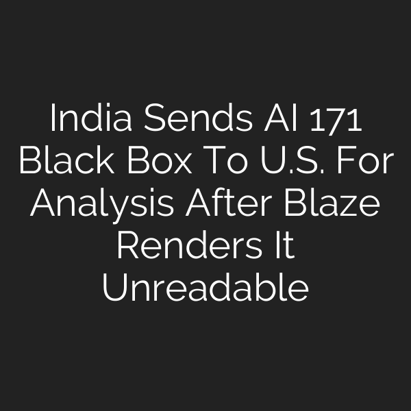 India Sends AI 171 Black Box To U.S. For Analysis After Blaze Renders It Unreadable