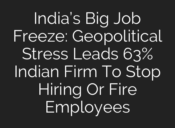 India’s Big Job Freeze: Geopolitical Stress Leads 63% Indian Firm To Stop Hiring Or Fire Employees