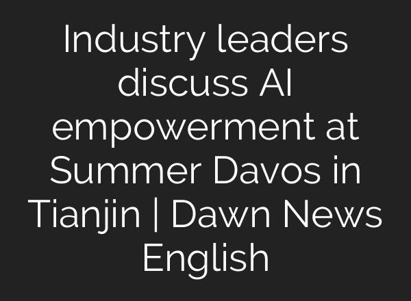 Industry leaders discuss AI empowerment at Summer Davos in Tianjin | Dawn News English