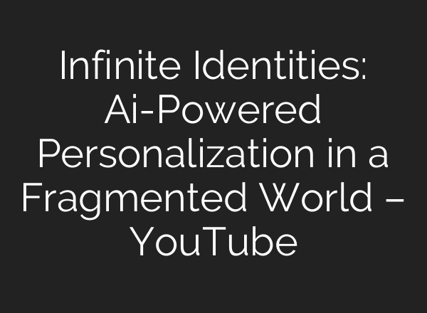 Infinite Identities: Ai-Powered Personalization in a Fragmented World – YouTube