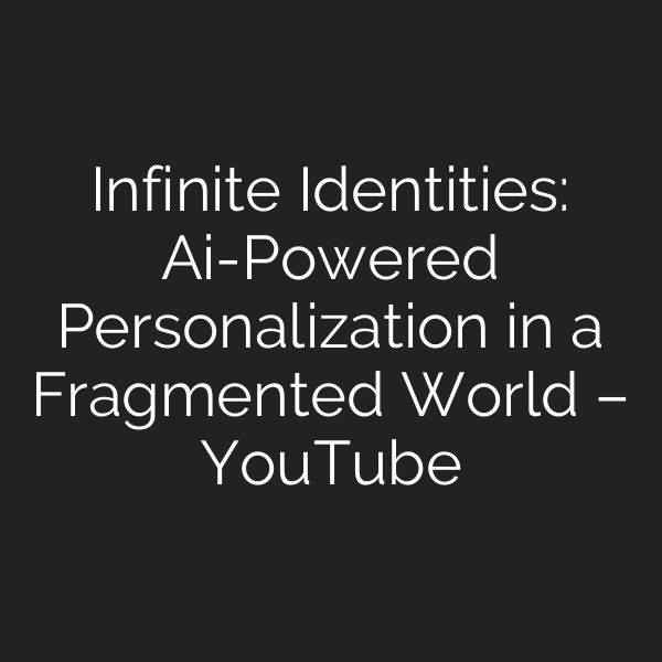 Infinite Identities: Ai-Powered Personalization in a Fragmented World – YouTube