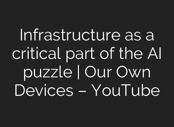 Infrastructure as a critical part of the AI puzzle | Our Own Devices – YouTube