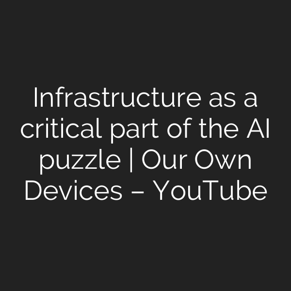 Infrastructure as a critical part of the AI puzzle | Our Own Devices – YouTube