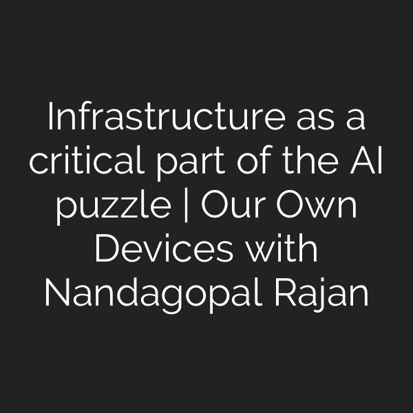 Infrastructure as a critical part of the AI puzzle | Our Own Devices with Nandagopal Rajan