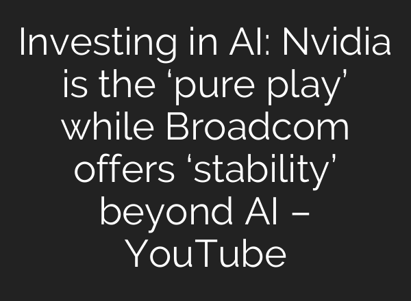 Investing in AI: Nvidia is the ‘pure play’ while Broadcom offers ‘stability’ beyond AI – YouTube
