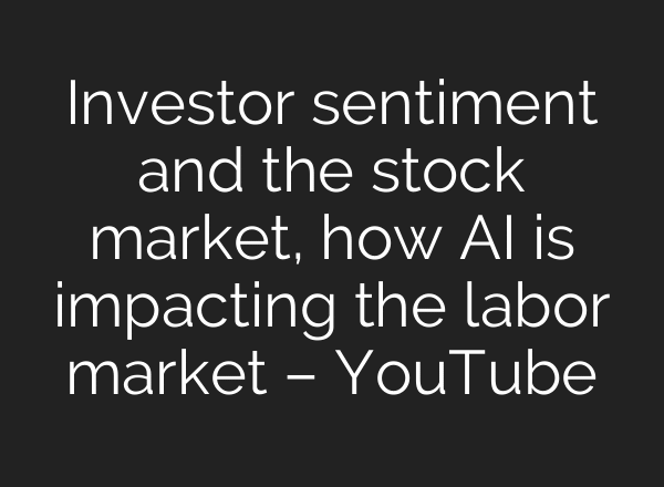 Investor sentiment and the stock market, how AI is impacting the labor market – YouTube