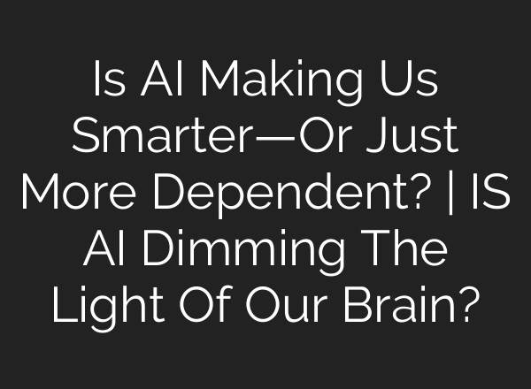 Is AI Making Us Smarter—Or Just More Dependent? | IS AI Dimming The Light Of Our Brain?