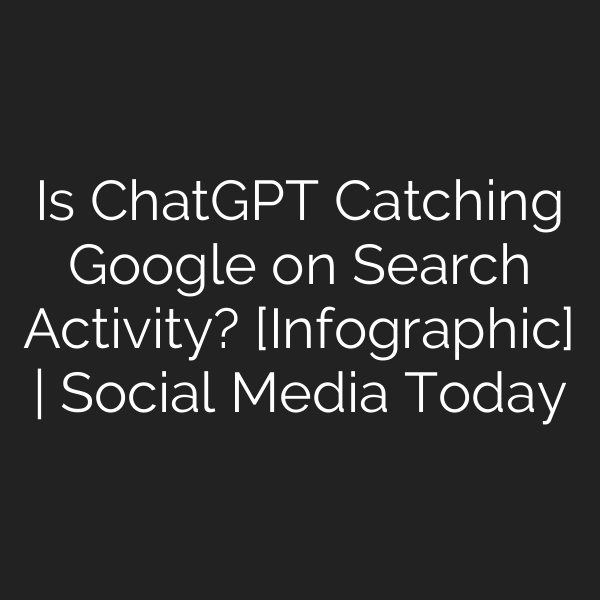 Is ChatGPT Catching Google on Search Activity? [Infographic] | Social Media Today