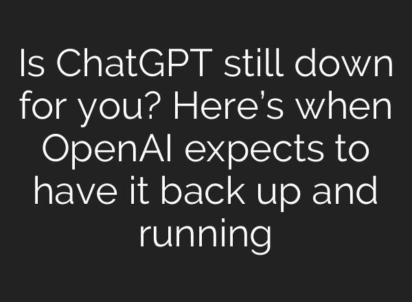 Is ChatGPT still down for you? Here’s when OpenAI expects to have it back up and running