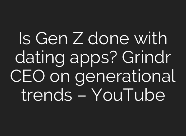 Is Gen Z done with dating apps? Grindr CEO on generational trends – YouTube