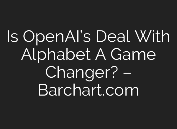 Is OpenAI’s Deal With Alphabet A Game Changer? – Barchart.com
