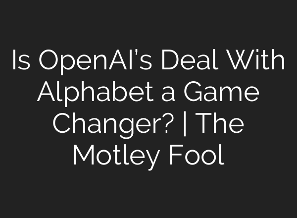 Is OpenAI’s Deal With Alphabet a Game Changer? | The Motley Fool