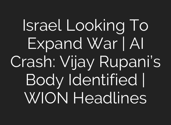 Israel Looking To Expand War | AI Crash: Vijay Rupani’s Body Identified | WION Headlines