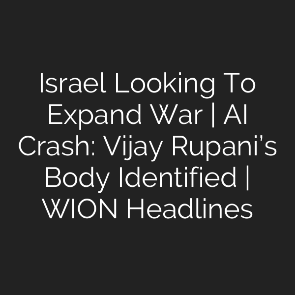 Israel Looking To Expand War | AI Crash: Vijay Rupani’s Body Identified | WION Headlines