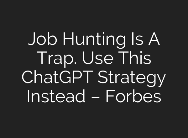 Job Hunting Is A Trap. Use This ChatGPT Strategy Instead – Forbes