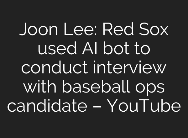 Joon Lee: Red Sox used AI bot to conduct interview with baseball ops candidate – YouTube