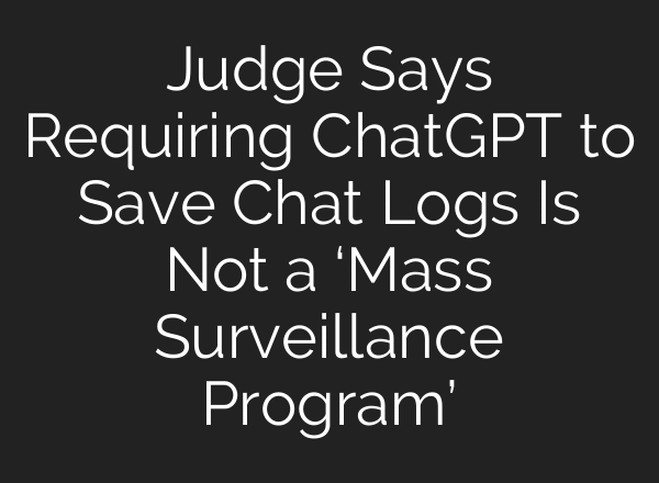 Judge Says Requiring ChatGPT to Save Chat Logs Is Not a ‘Mass Surveillance Program’
