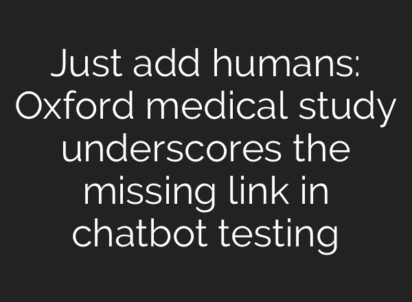 Just add humans: Oxford medical study underscores the missing link in chatbot testing