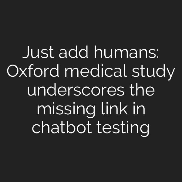 Just add humans: Oxford medical study underscores the missing link in chatbot testing