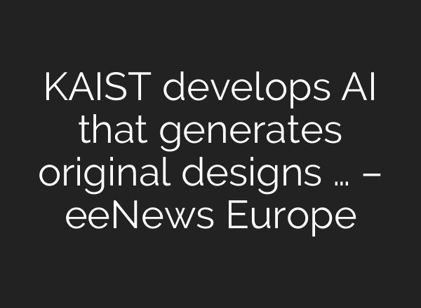 KAIST develops AI that generates original designs … – eeNews Europe