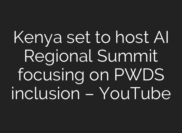 Kenya set to host AI Regional Summit focusing on PWDS inclusion – YouTube