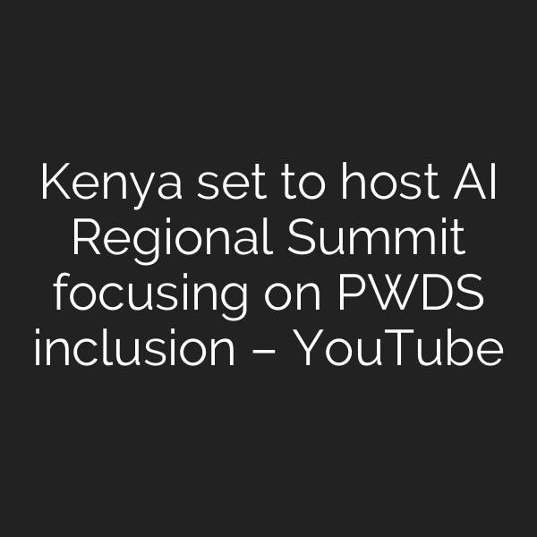 Kenya set to host AI Regional Summit focusing on PWDS inclusion – YouTube
