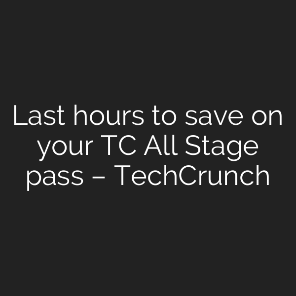 Last hours to save on your TC All Stage pass – TechCrunch