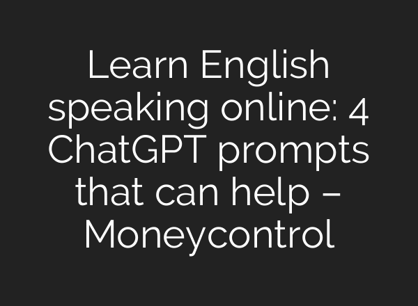 Learn English speaking online: 4 ChatGPT prompts that can help – Moneycontrol