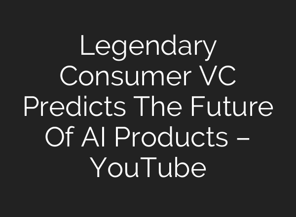 Legendary Consumer VC Predicts The Future Of AI Products – YouTube