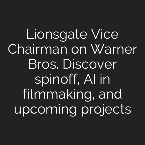 Lionsgate Vice Chairman on Warner Bros. Discover spinoff, AI in filmmaking, and upcoming projects
