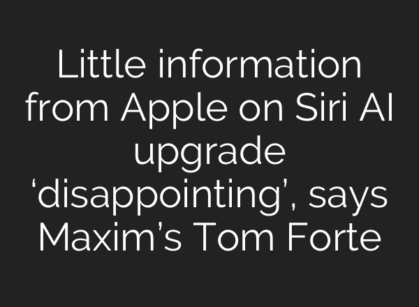 Little information from Apple on Siri AI upgrade ‘disappointing’, says Maxim’s Tom Forte