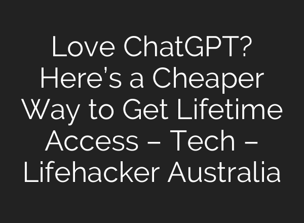 Love ChatGPT? Here’s a Cheaper Way to Get Lifetime Access – Tech – Lifehacker Australia