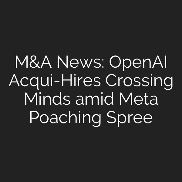 M&A News: OpenAI Acqui-Hires Crossing Minds amid Meta Poaching Spree