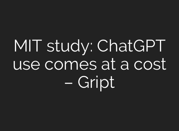MIT study: ChatGPT use comes at a cost – Gript