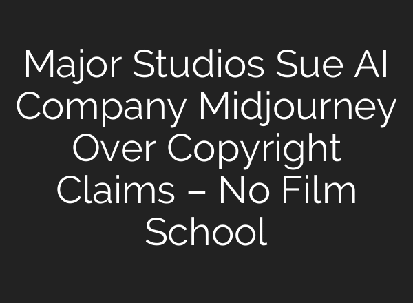 Major Studios Sue AI Company Midjourney Over Copyright Claims – No Film School