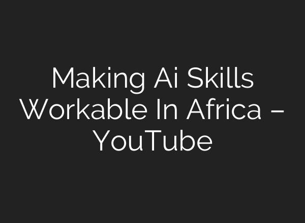 ⁠Making Ai Skills Workable In Africa – YouTube