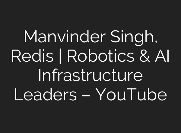 Manvinder Singh, Redis | Robotics & AI Infrastructure Leaders – YouTube