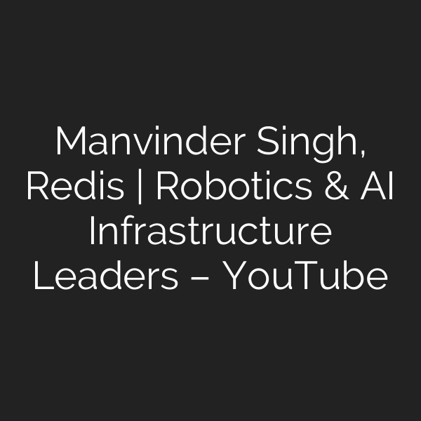 Manvinder Singh, Redis | Robotics & AI Infrastructure Leaders – YouTube