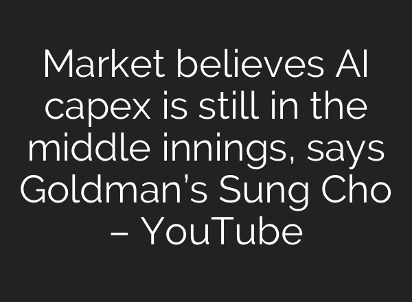 Market believes AI capex is still in the middle innings, says Goldman’s Sung Cho – YouTube