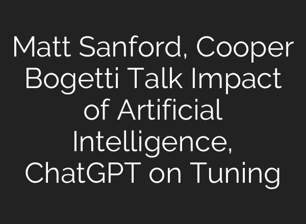 Matt Sanford, Cooper Bogetti Talk Impact of Artificial Intelligence, ChatGPT on Tuning