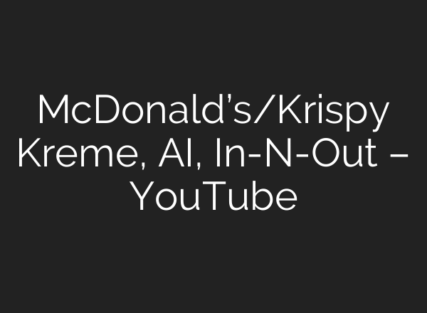 McDonald’s/Krispy Kreme, AI, In-N-Out – YouTube